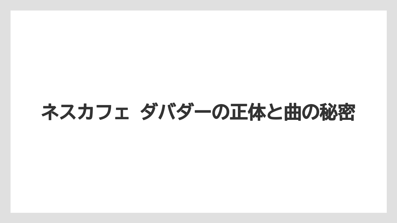ネスカフェ ダバダーの正体と曲の秘密
