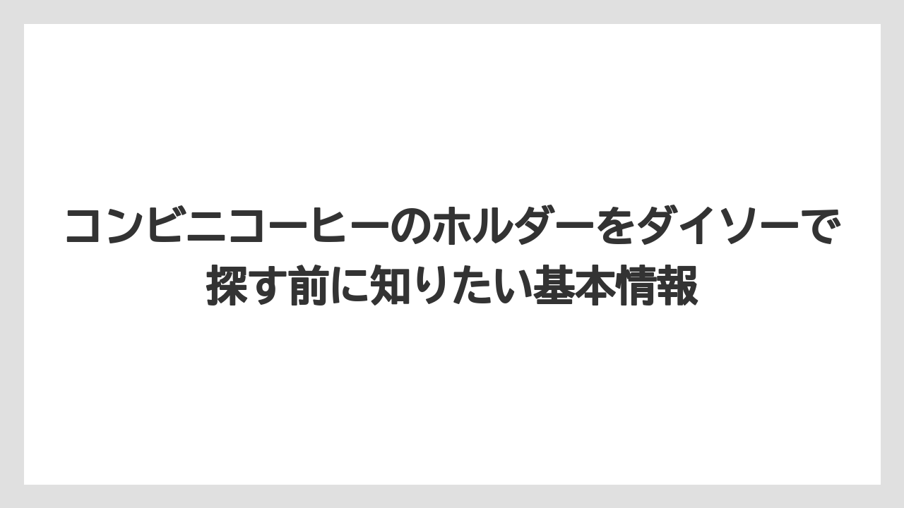 コンビニコーヒーのホルダーをダイソーで探す前に知りたい基本情報