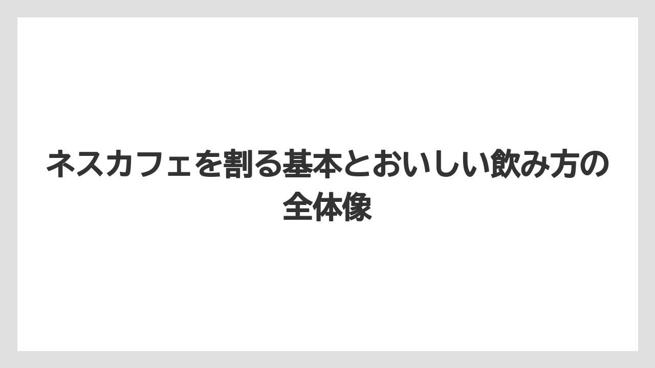 ネスカフェを割る基本とおいしい飲み方の全体像