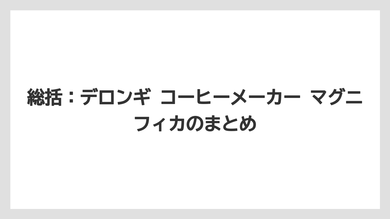 【コーヒー】【セール】【デロンギ】【ドリップコーヒー】【豆】総括：デロンギ コーヒーメーカー マグニフィカのまとめ