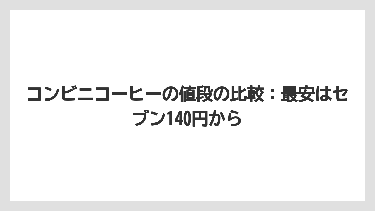 【コーヒー】【セブンイレブン】【ローソン】【珈琲】【豆】コンビニコーヒーの値段の比較：最安はセブン140円から