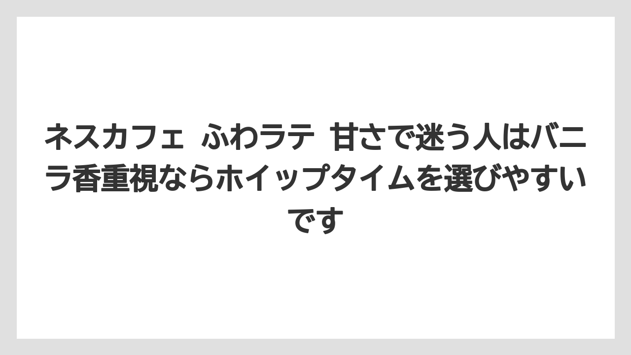 【コーヒー】【珈琲】【豆】ネスカフェ ふわラテ 甘さで迷う人はバニラ香重視ならホイップタイムを選びやすいです