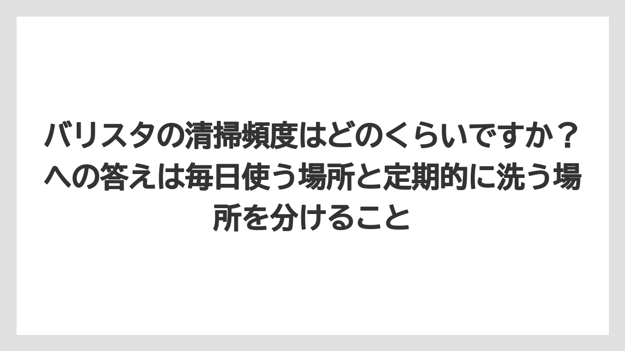 【コーヒー】【コーヒー粉】【バリスタ】【珈琲】バリスタの清掃頻度はどのくらいですか?への答えは毎日使う場所と定期的に洗う場所を分けること