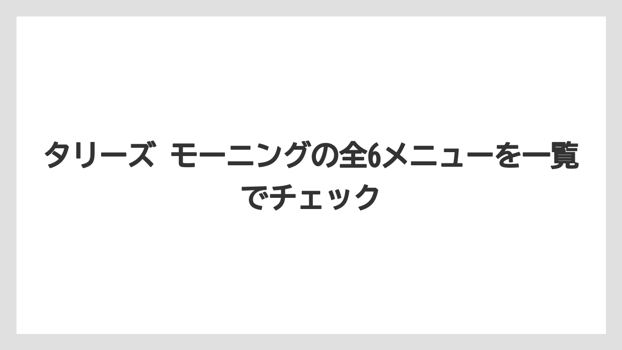 【コメダ珈琲店】【コーヒー】【スタバ】【ドトール】【珈琲】タリーズ モーニングの全6メニューを一覧でチェック