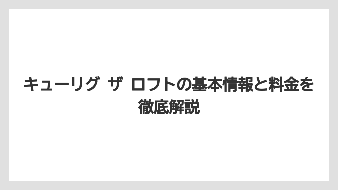 キューリグ ザ ロフトの基本情報と料金を徹底解説