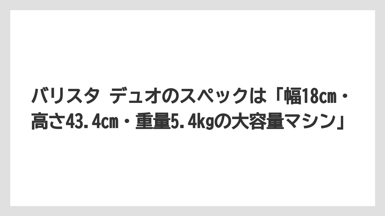 【コーヒー】【セール】【バリスタ】【焙煎】【珈琲】バリスタ デュオのスペックは「幅18cm・高さ43.4cm・重量5.4kgの大容量マシン」