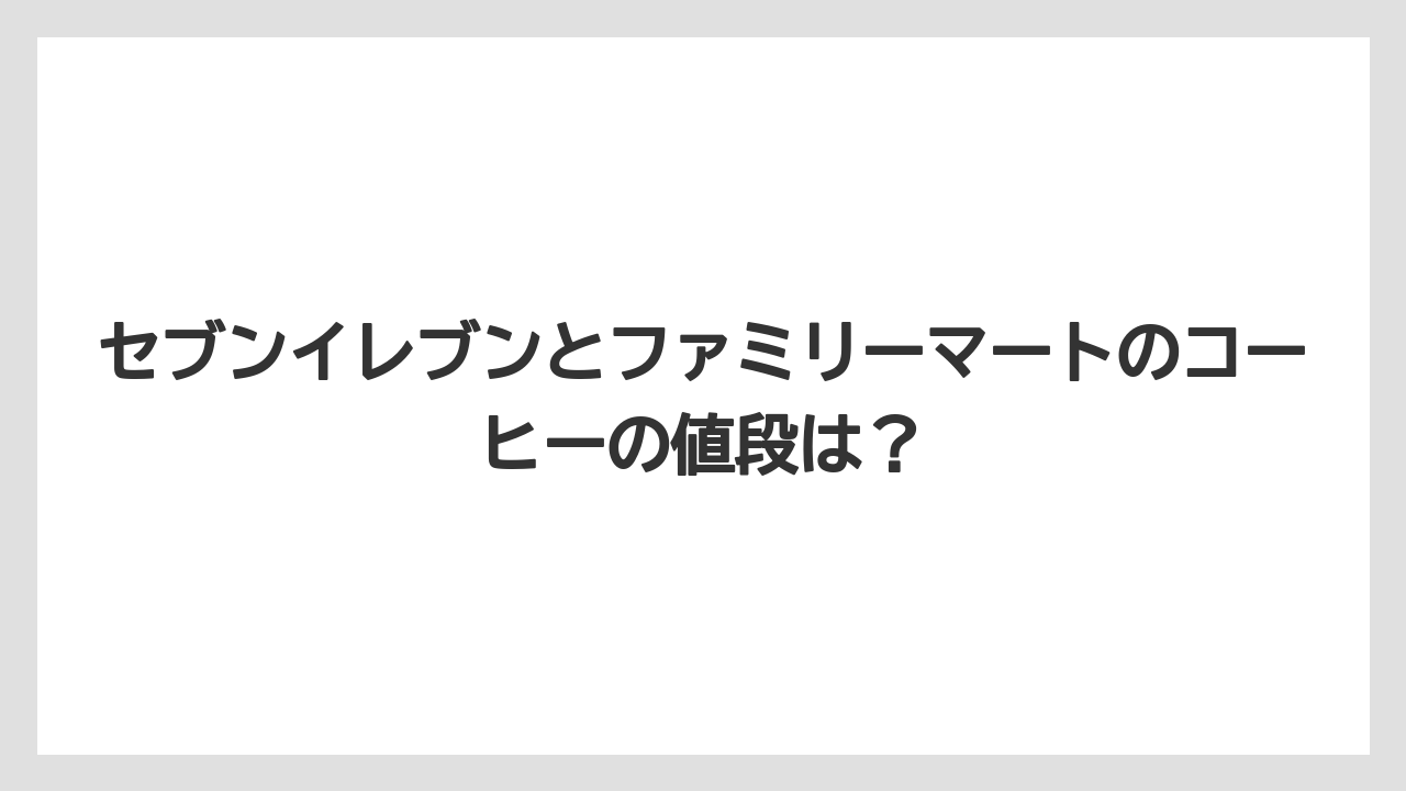 【コーヒー】【セブンイレブン】【ローソン】【珈琲】【豆】セブンイレブンとファミリーマートのコーヒーの値段は？