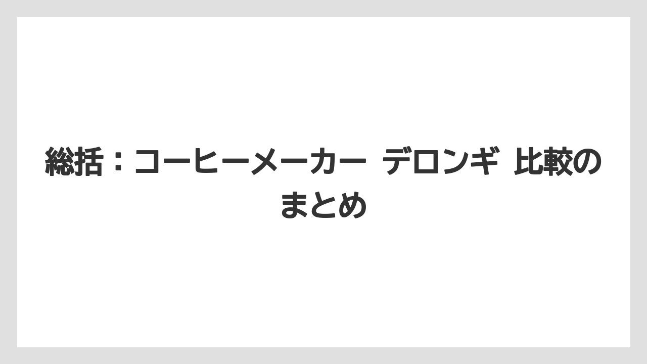 【コーヒー】【コーヒー粉】【コーヒー豆】【セール】【デロンギ】総括：コーヒーメーカー デロンギ 比較のまとめ
