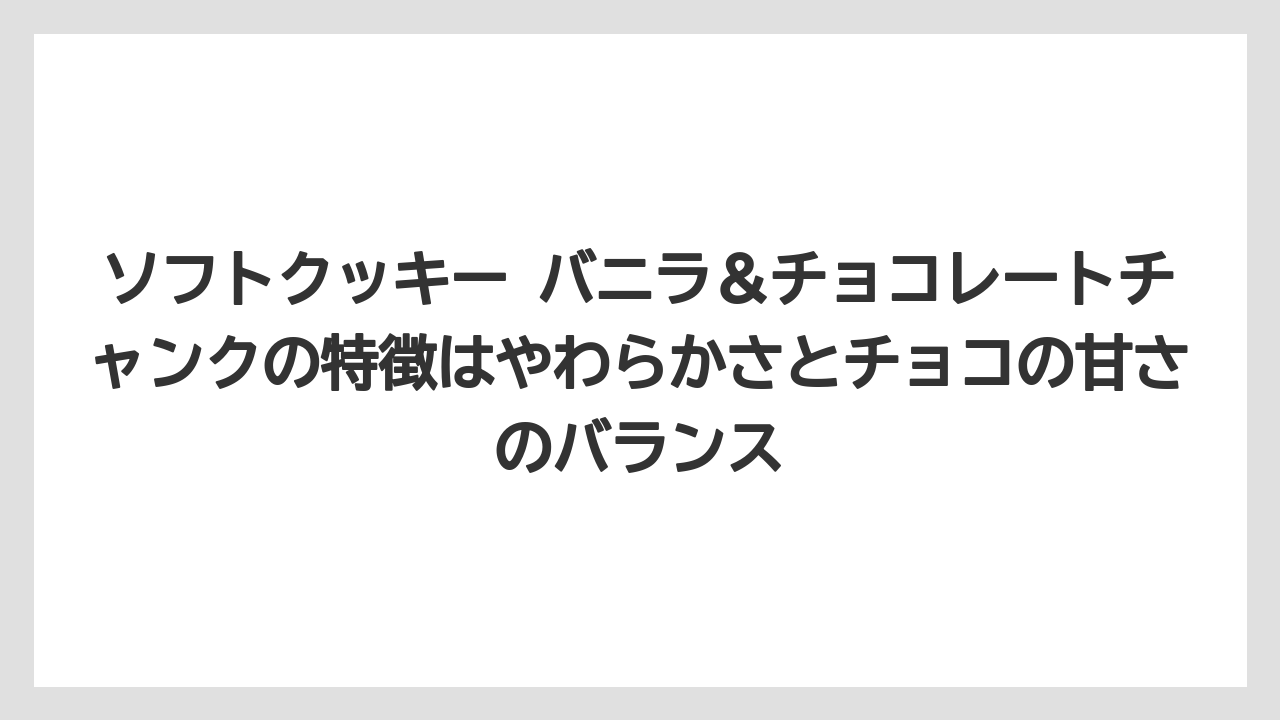 【コーヒー】【ドトール】【珈琲】ソフトクッキー バニラ＆チョコレートチャンクの特徴はやわらかさとチョコの甘さのバランス