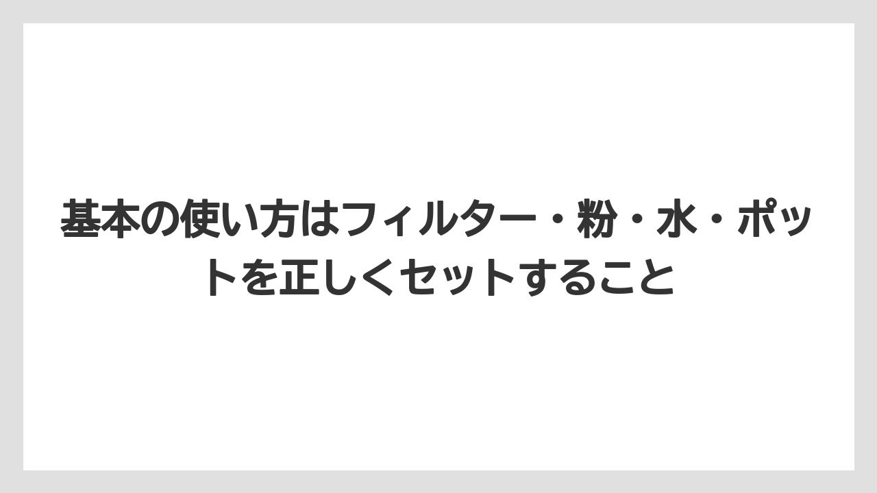 【コーヒー】【珈琲】【豆】基本の使い方はフィルター・粉・水・ポットを正しくセットすること