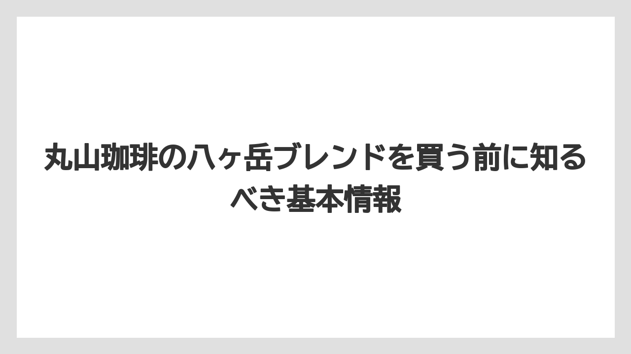 丸山珈琲の八ヶ岳ブレンドを買う前に知るべき基本情報