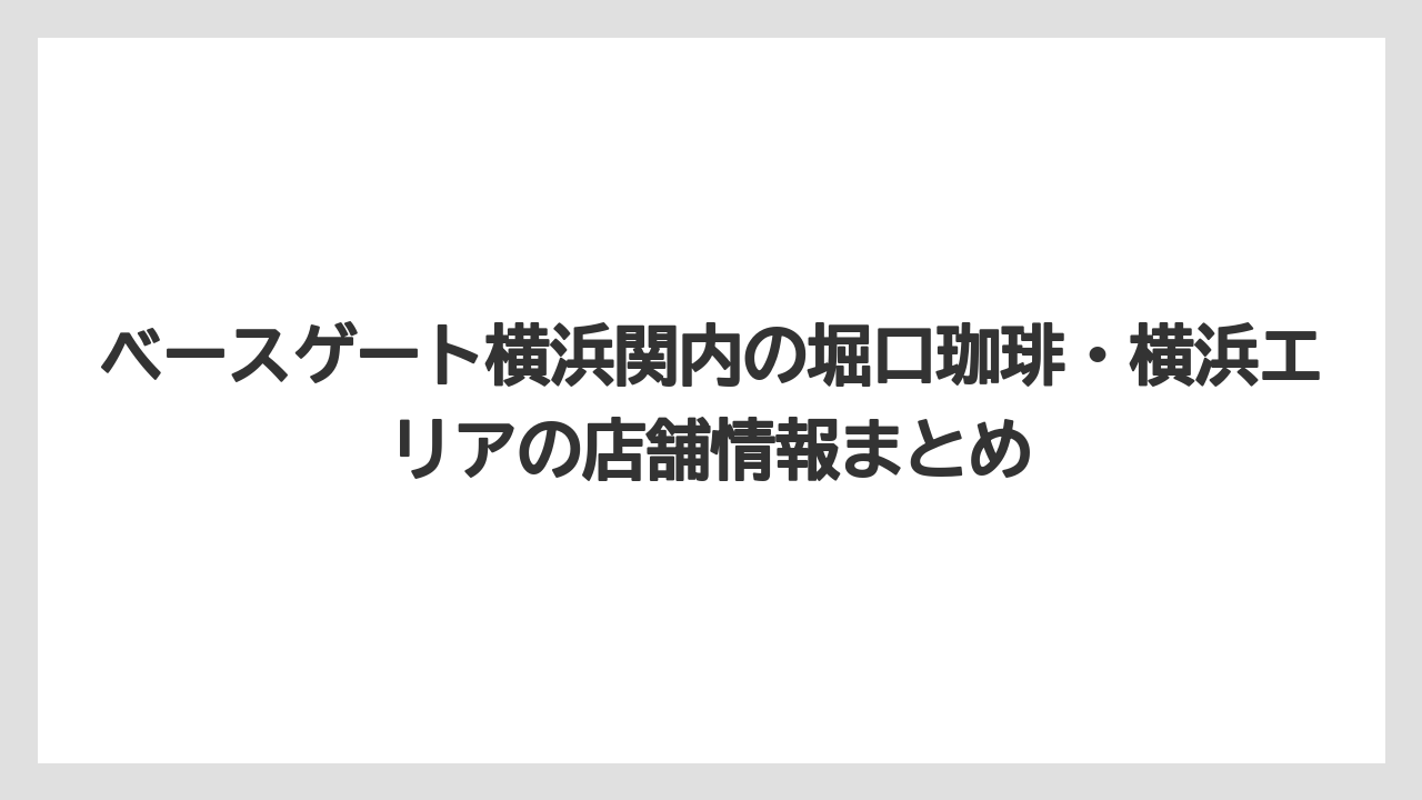 【コーヒー】【コーヒー豆】【スタバ】【珈琲】【豆】ベースゲート横浜関内の堀口珈琲・横浜エリアの店舗情報まとめ