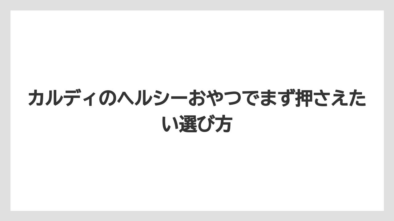 カルディのヘルシーおやつでまず押さえたい選び方