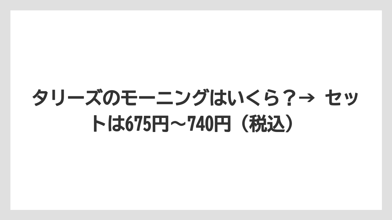 【コメダ珈琲店】【コーヒー】【スタバ】【ドトール】【珈琲】タリーズのモーニングはいくら？→ セットは675円〜740円（税込）