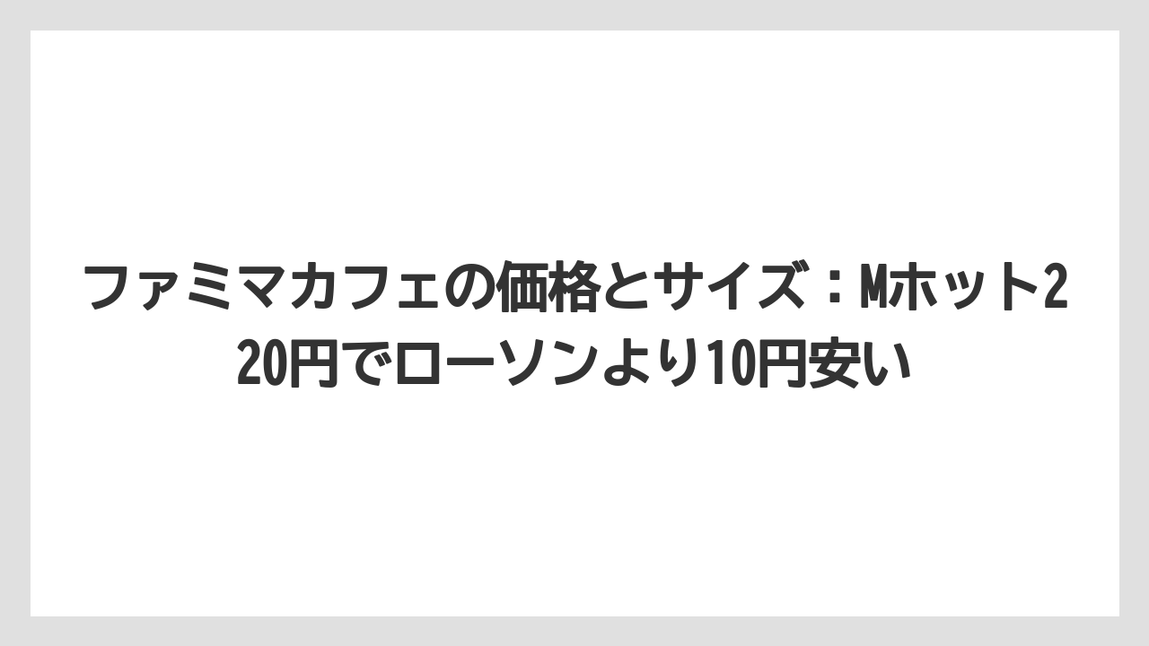 【コーヒー】【セブンイレブン】【ローソン】【珈琲】【豆】ファミマカフェの価格とサイズ：Mホット220円でローソンより10円安い