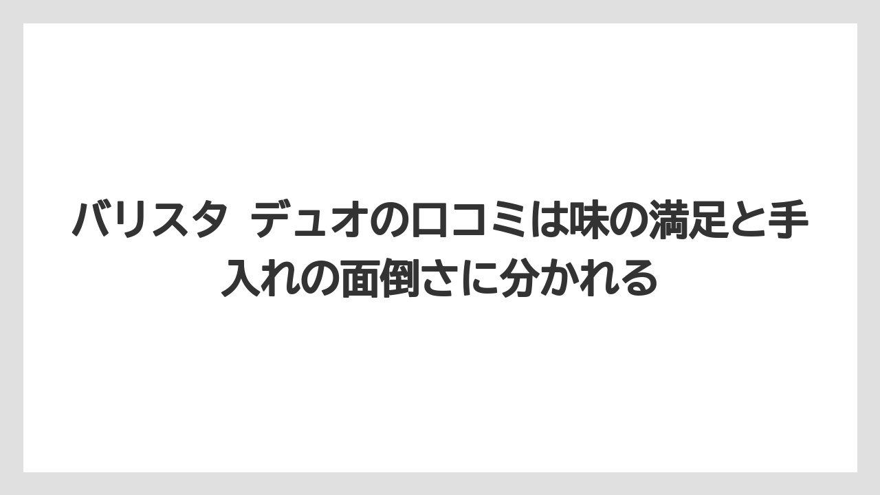 【コーヒー】【バリスタ】【珈琲】バリスタ デュオの口コミは味の満足と手入れの面倒さに分かれる