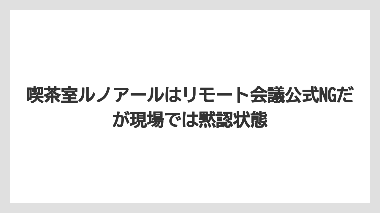 【エクセルシオールカフェ】【コーヒー】【スタバ】【セール】【ドトール】喫茶室ルノアールはリモート会議公式NGだが現場では黙認状態