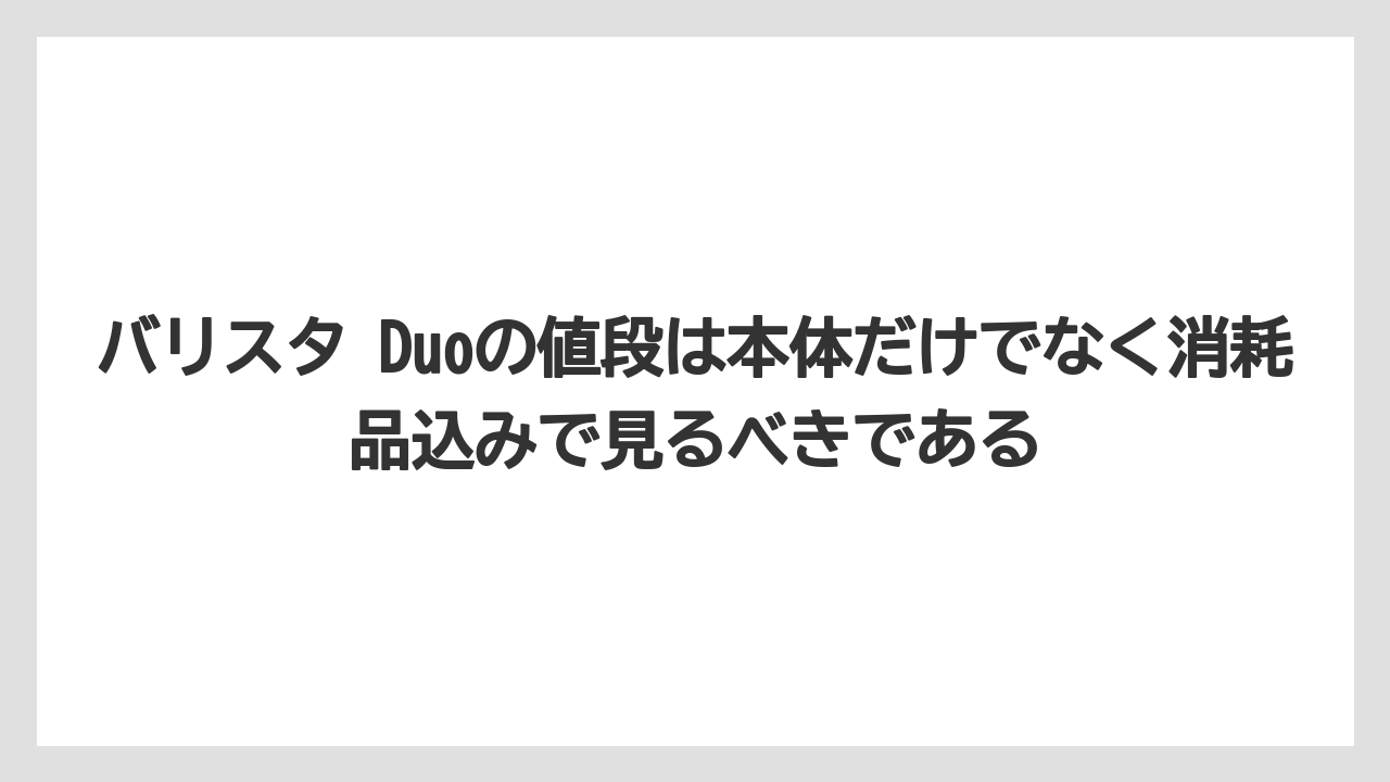 【コーヒー】【バリスタ】【珈琲】バリスタ Duoの値段は本体だけでなく消耗品込みで見るべきである
