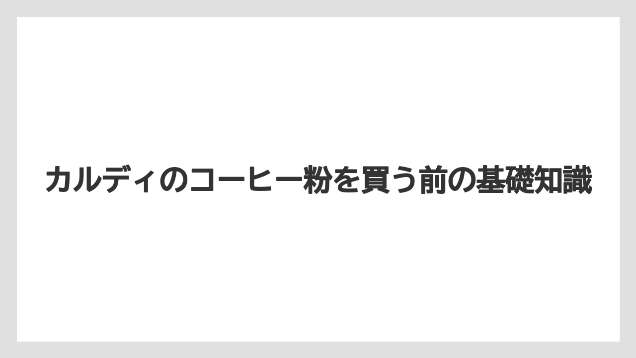 カルディのコーヒー粉を買う前の基礎知識