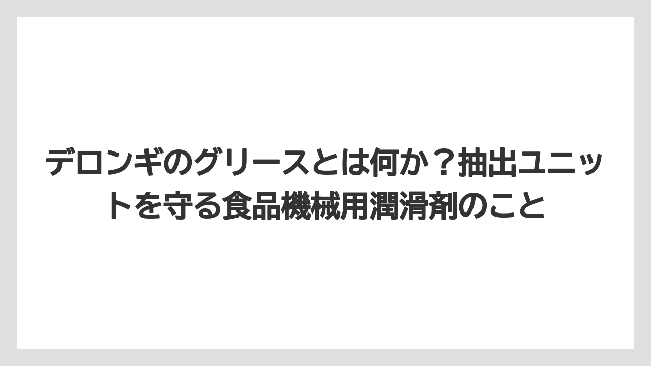 【コーヒー】【コーヒー豆】【デロンギ】【珈琲】【豆】デロンギのグリースとは何か？抽出ユニットを守る食品機械用潤滑剤のこと