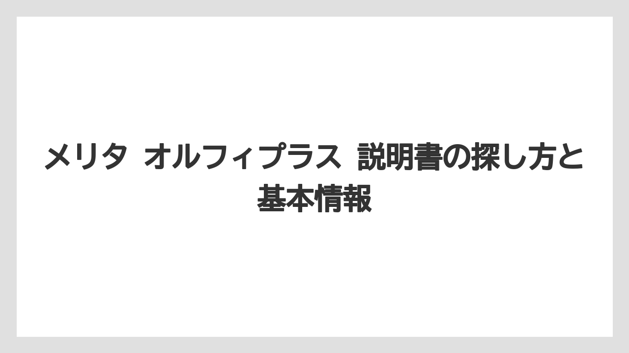 メリタ オルフィプラス 説明書の探し方と基本情報