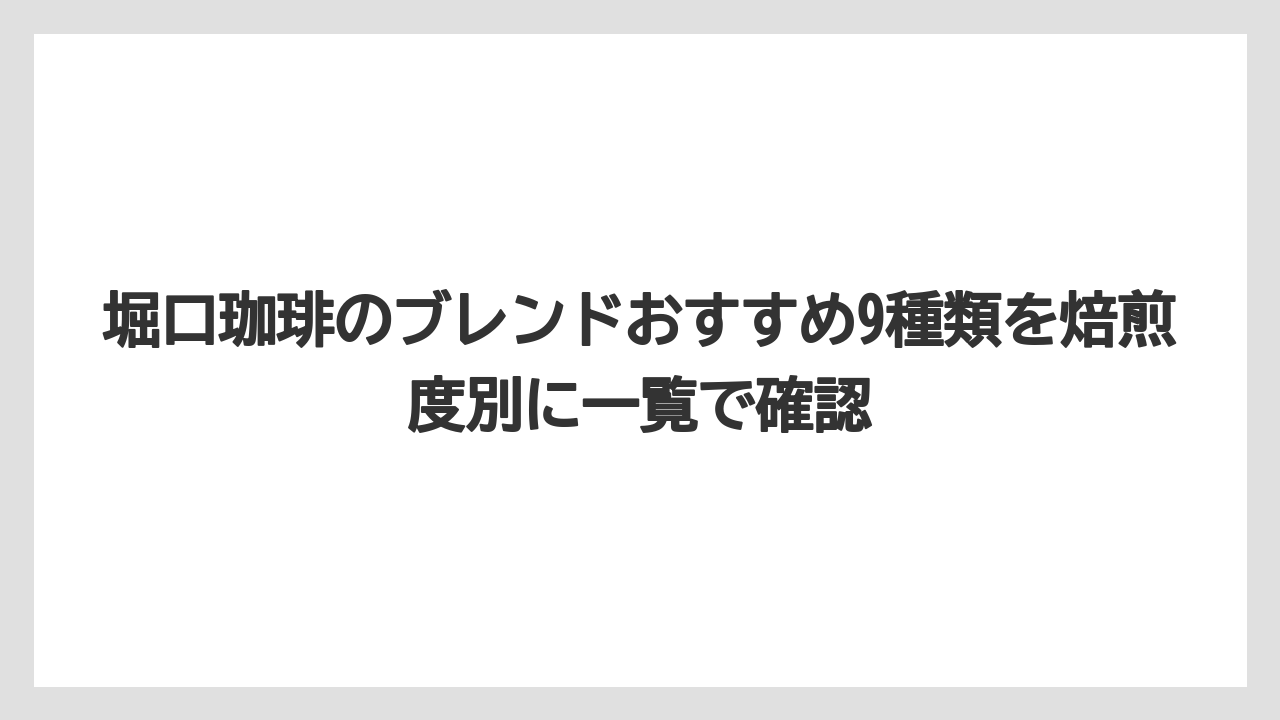 【コーヒー】【コーヒー豆】【スタバ】【珈琲】【豆】堀口珈琲のブレンドおすすめ9種類を焙煎度別に一覧で確認
