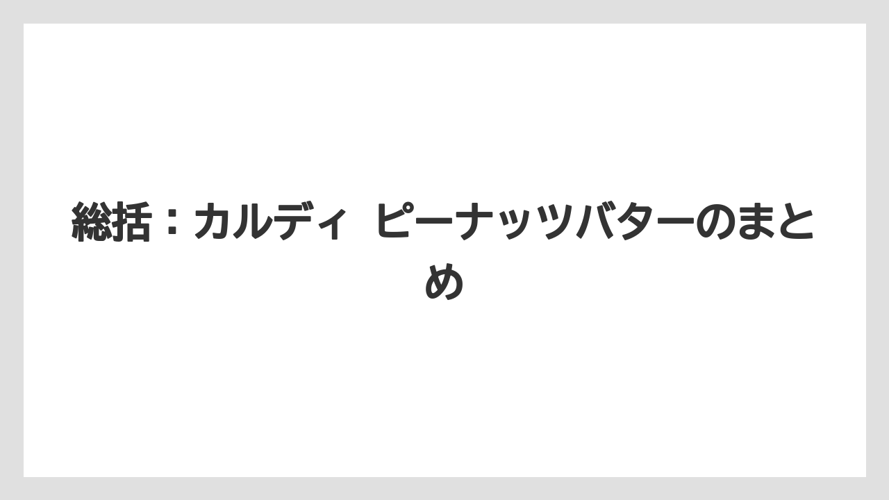 【カルディ】【コーヒー】【セール】【珈琲】総括：カルディ ピーナッツバターのまとめ