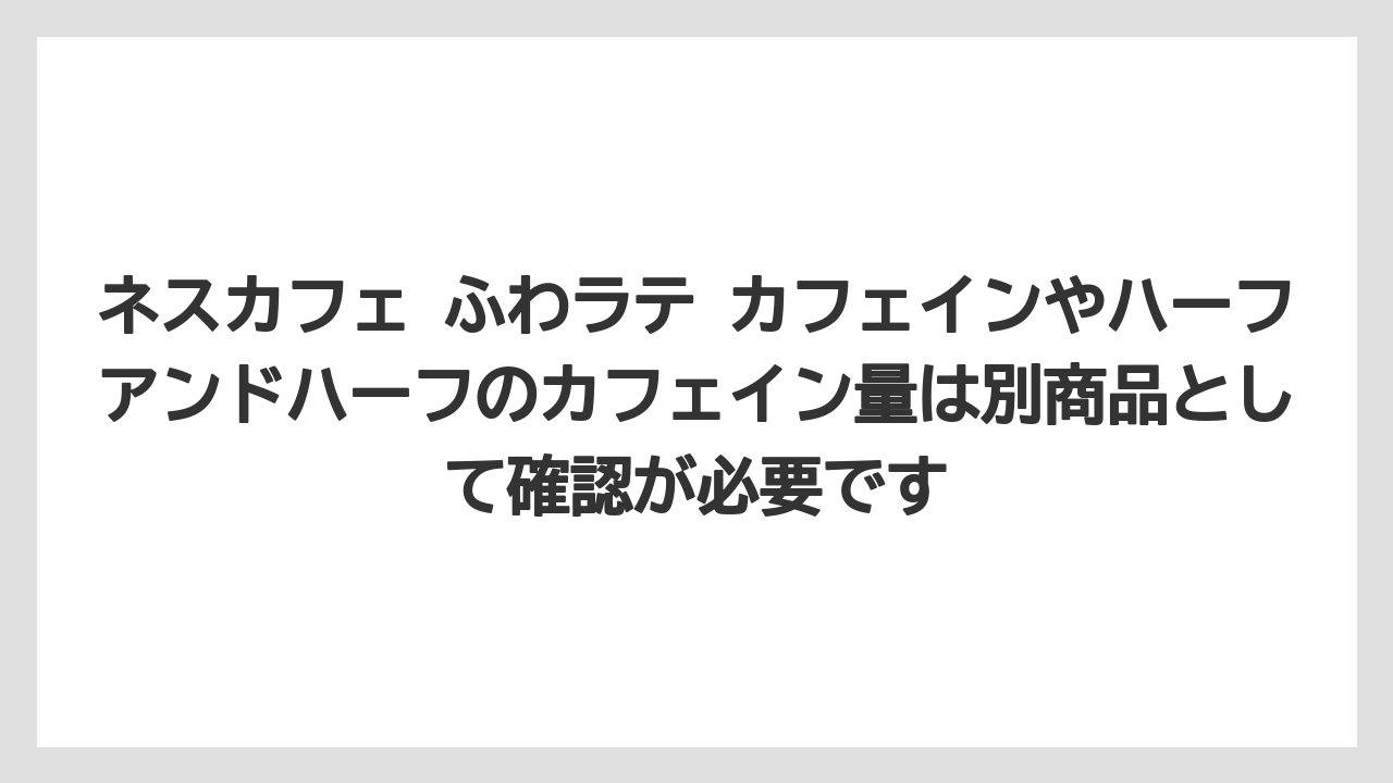 【コーヒー】【珈琲】【豆】ネスカフェ ふわラテ カフェインやハーフアンドハーフのカフェイン量は別商品として確認が必要です