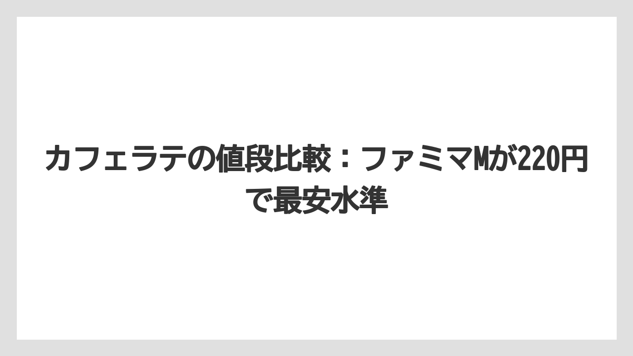 【コーヒー】【セブンイレブン】【ローソン】【珈琲】【豆】カフェラテの値段比較：ファミマMが220円で最安水準