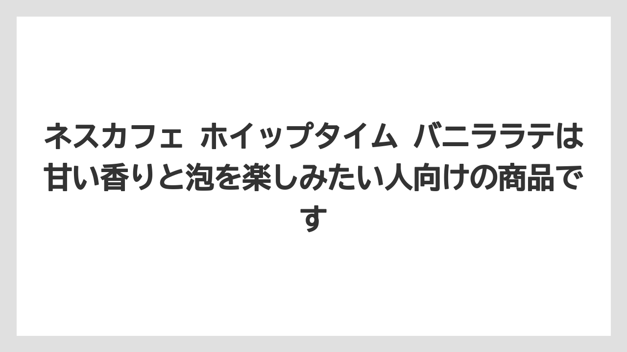 【コーヒー】【珈琲】【豆】ネスカフェ ホイップタイム バニララテは甘い香りと泡を楽しみたい人向けの商品です