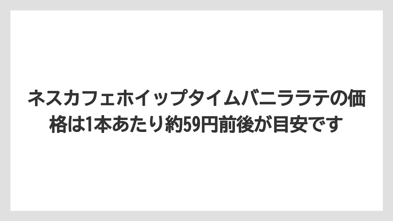 【コーヒー】【珈琲】【豆】ネスカフェホイップタイムバニララテの価格は1本あたり約59円前後が目安です