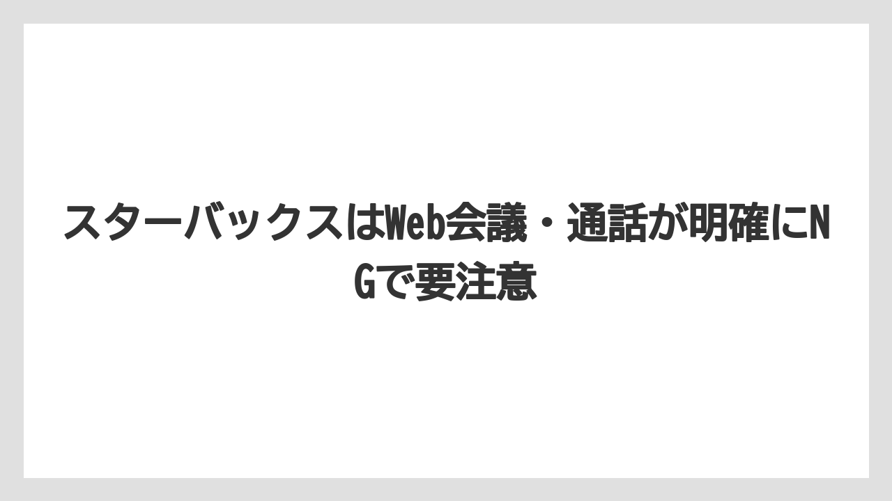 【エクセルシオールカフェ】【コーヒー】【スタバ】【セール】【ドトール】スターバックスはWeb会議・通話が明確にNGで要注意