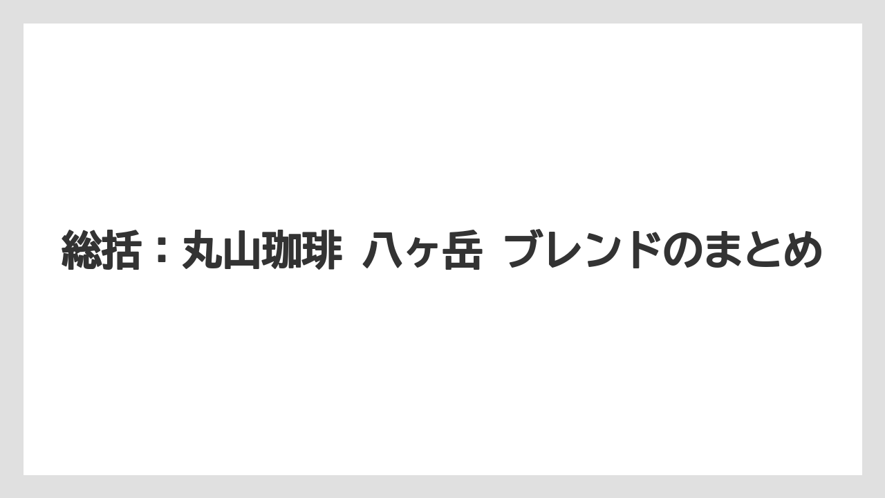 【ギフト】【コーヒー】【コーヒー豆】【焙煎】【珈琲】総括:丸山珈琲 八ヶ岳 ブレンドのまとめ