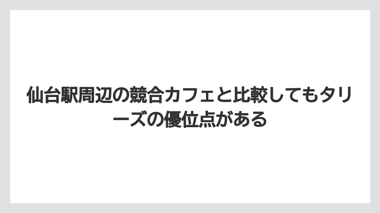 【コーヒー】【珈琲】【豆】仙台駅周辺の競合カフェと比較してもタリーズの優位点がある