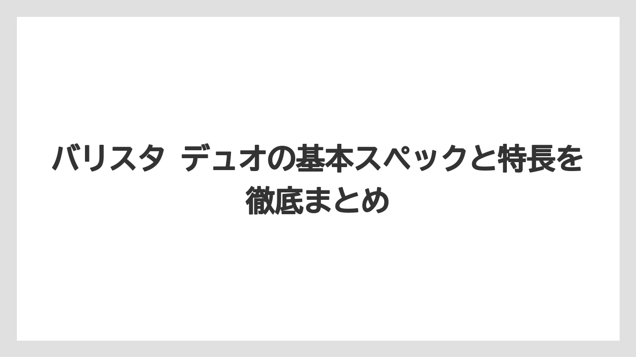 バリスタ デュオの基本スペックと特長を徹底まとめ