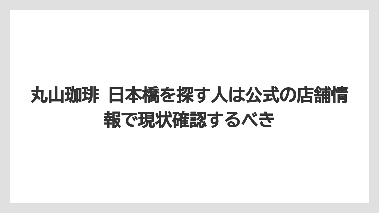 【コーヒー】【コーヒー豆】【バリスタ】【珈琲】【豆】丸山珈琲 日本橋を探す人は公式の店舗情報で現状確認するべき