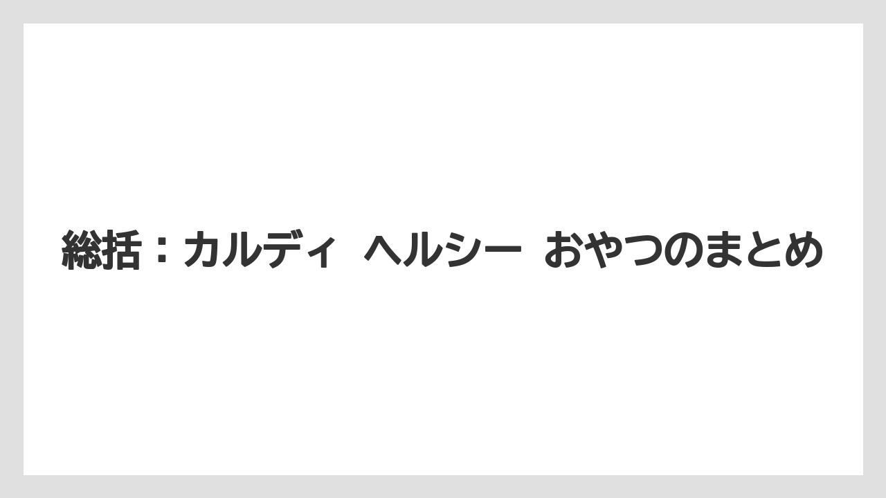 【カルディ】【コーヒー】【珈琲】【豆】総括：カルディ ヘルシー おやつのまとめ