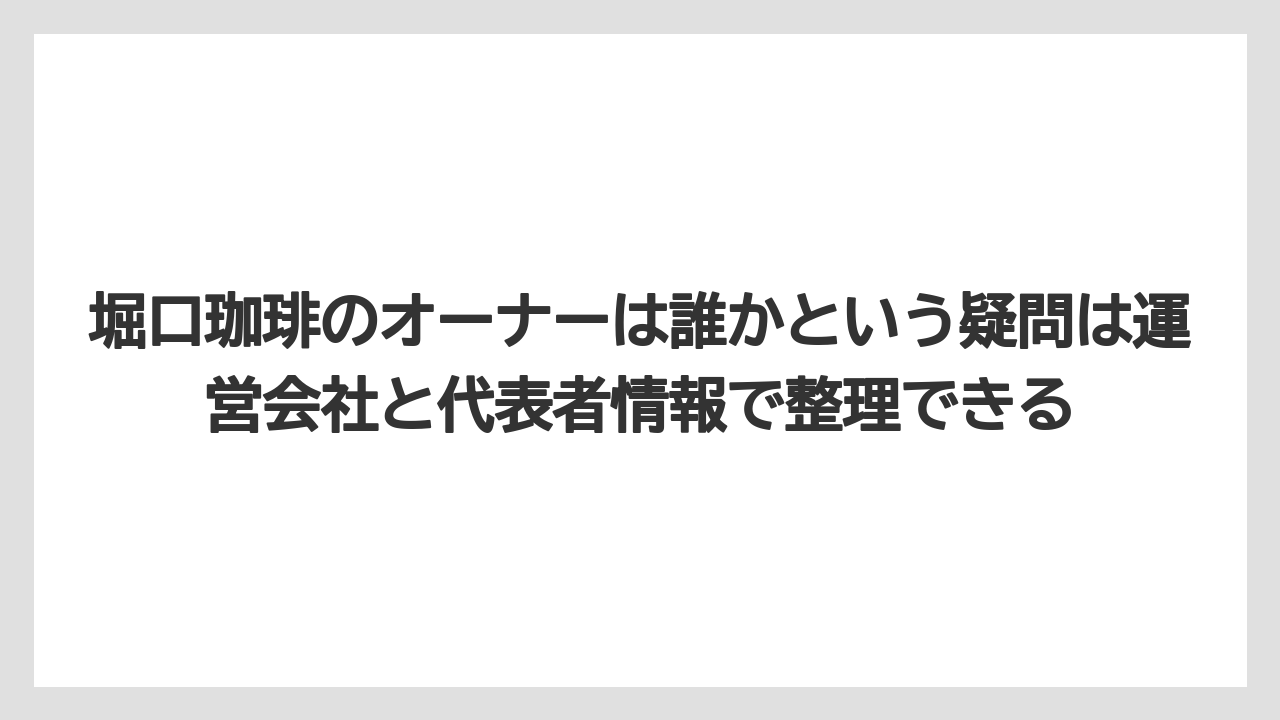 【ギフト】【コーヒー】【珈琲】【豆】堀口珈琲のオーナーは誰かという疑問は運営会社と代表者情報で整理できる