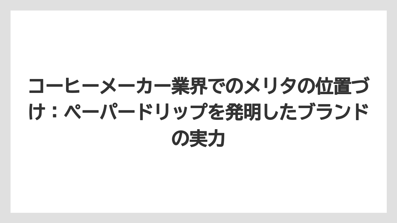 【コーヒー】【コーヒー粉】【コーヒー豆】【デロンギ】【ドリップコーヒー】コーヒーメーカー業界でのメリタの位置づけ:ペーパードリップを発明したブランドの実力