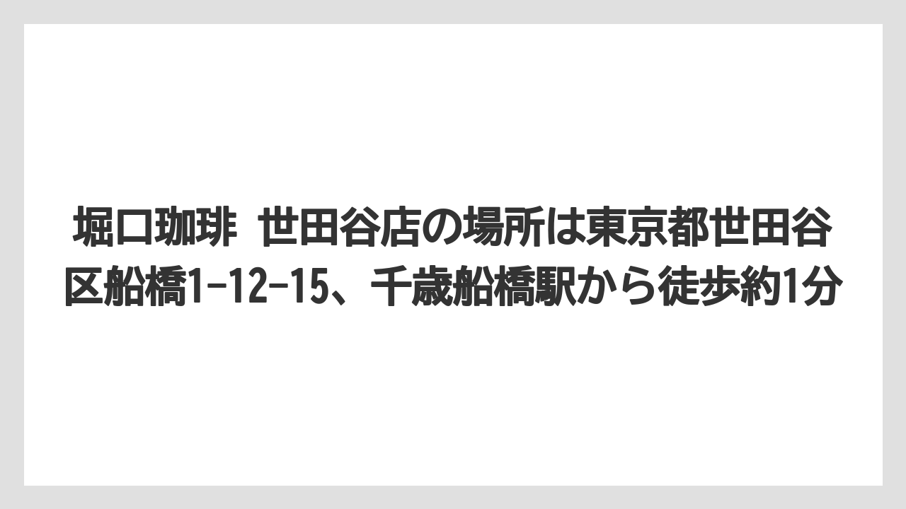 【コーヒー】【コーヒー豆】【焙煎】【珈琲】【豆】堀口珈琲 世田谷店の場所は東京都世田谷区船橋1-12-15、千歳船橋駅から徒歩約1分