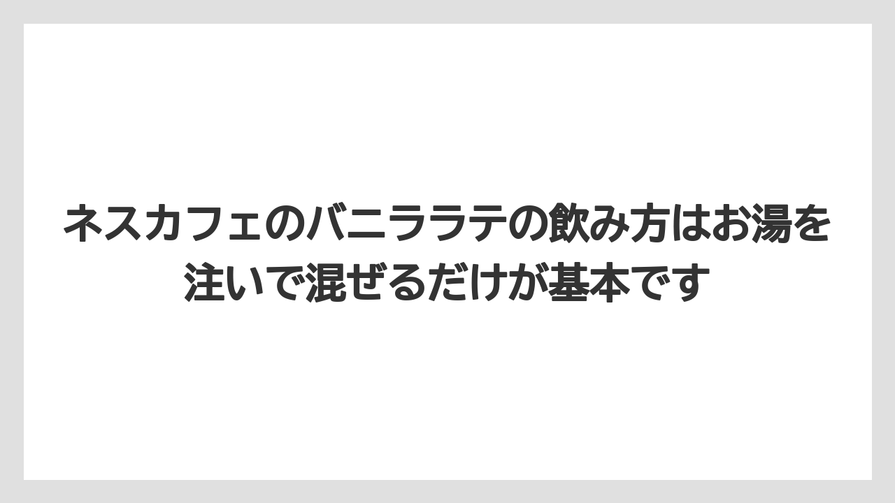【コーヒー】【珈琲】【豆】ネスカフェのバニララテの飲み方はお湯を注いで混ぜるだけが基本です