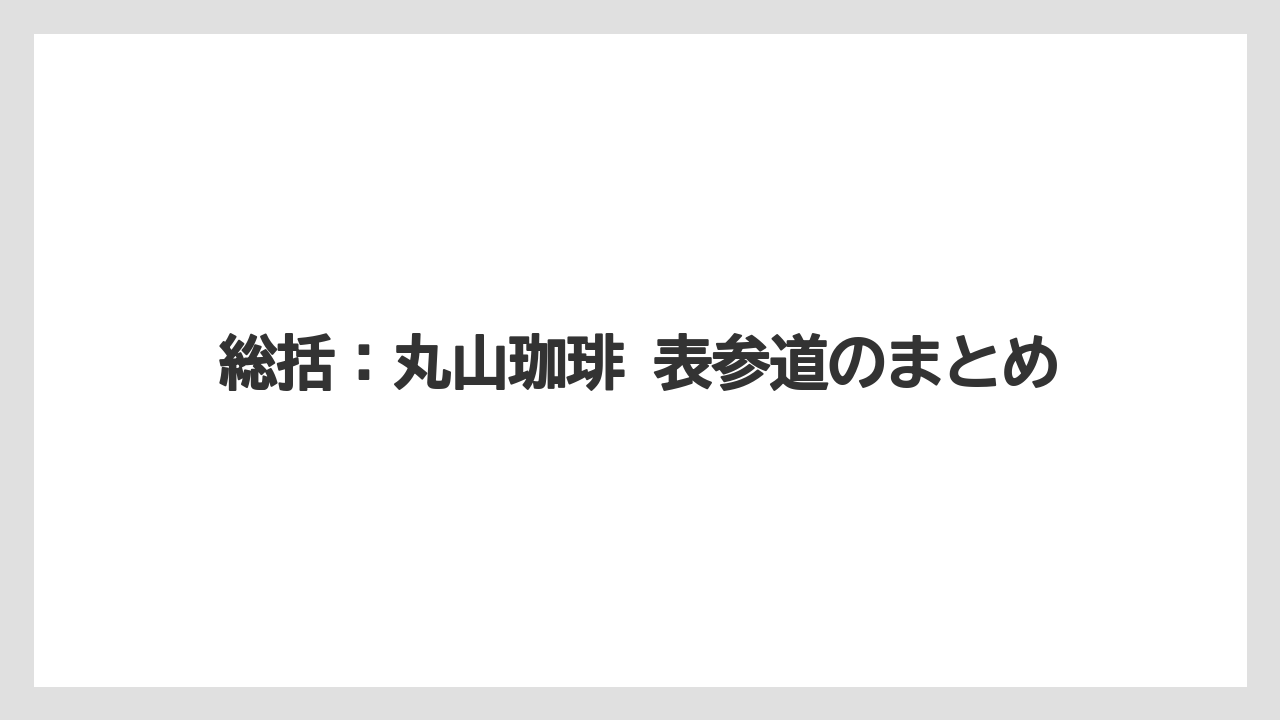 【コーヒー】【コーヒー豆】【バリスタ】【珈琲】【豆】総括:丸山珈琲 表参道のまとめ