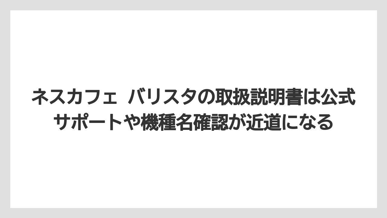 【コーヒー】【セール】【ドルチェグスト】【バリスタ】【珈琲】ネスカフェ バリスタの取扱説明書は公式サポートや機種名確認が近道になる