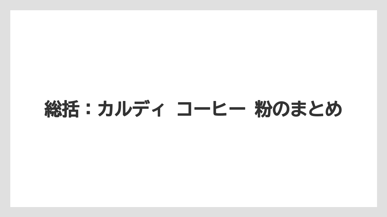 【カルディ】【コーヒー】【コーヒー粉】【コーヒー豆】【豆】総括：カルディ コーヒー 粉のまとめ