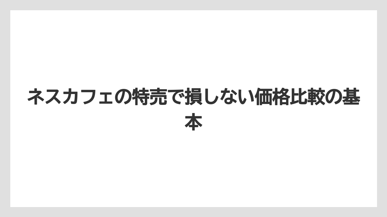 ネスカフェの特売で損しない価格比較の基本