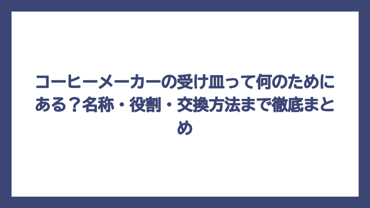 コーヒーメーカーの受け皿って何のためにある？名称・役割・交換方法まで徹底まとめ