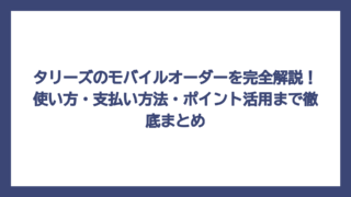 タリーズのモバイルオーダーを完全解説！使い方・支払い方法・ポイント活用まで徹底まとめ