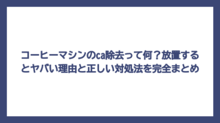 コーヒーマシンのca除去って何？放置するとヤバい理由と正しい対処法を完全まとめ