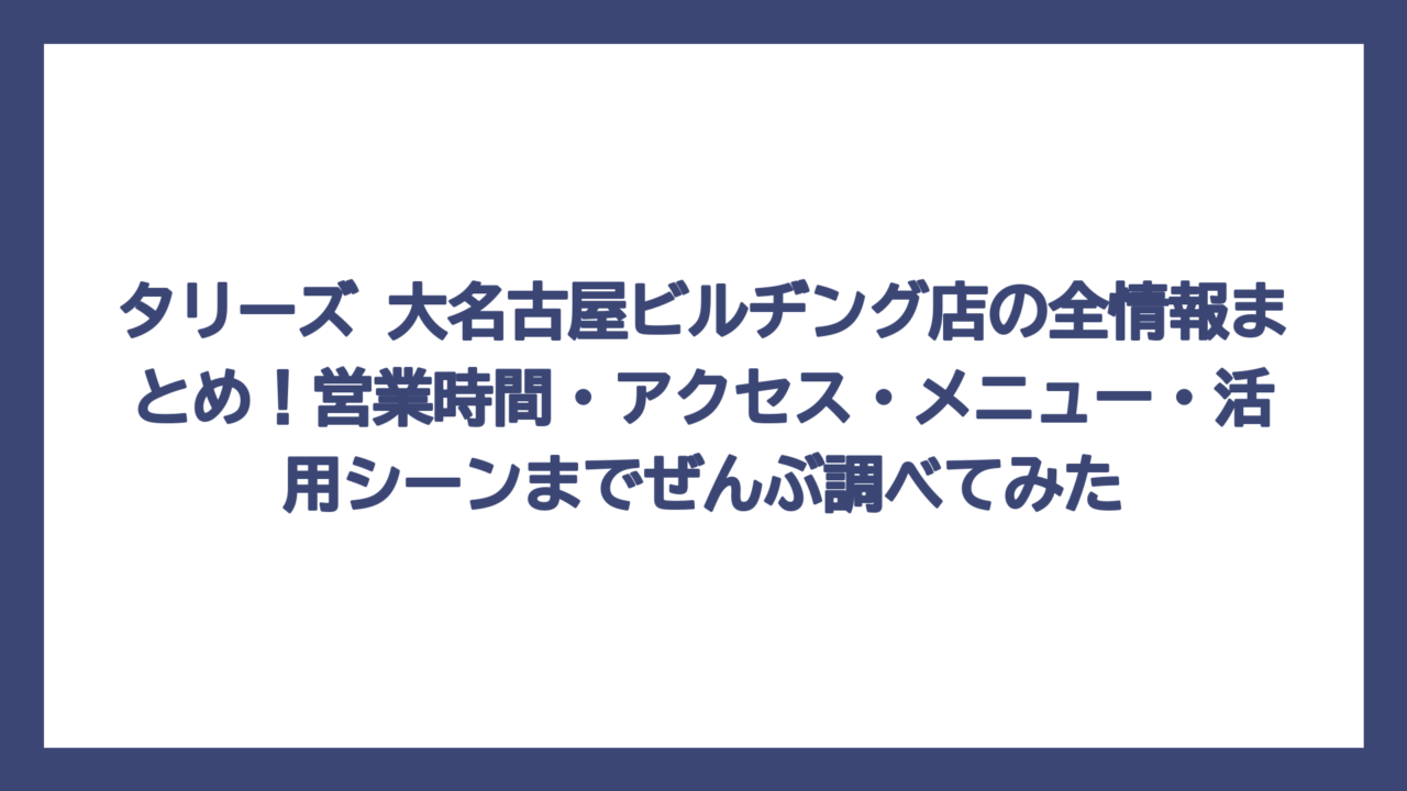 タリーズ 大名古屋ビルヂング店の全情報まとめ！営業時間・アクセス・メニュー・活用シーンまでぜんぶ調べてみた