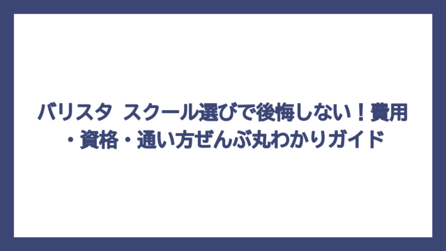 バリスタ スクール選びで後悔しない！費用・資格・通い方ぜんぶ丸わかりガイド
